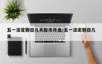 五一法定假日几天股市开盘/五一法定假日几天