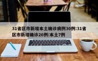 31省区市新增本土确诊病例30例:31省区市新增确诊26例:本土7例