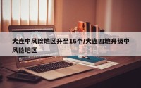 大连中风险地区升至16个/大连四地升级中风险地区