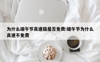 为什么端午节高速路是否免费:端午节为什么高速不免费