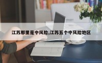 江苏那里是中风险,江苏五个中风险地区