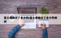 富士康确诊了多少例/富士康确诊了多少例病例