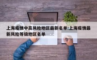 上海疫情中高风险地区最新名单:上海疫情最新风险等级地区名单