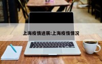 上海疫情进展:上海疫惰情况