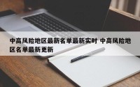 中高风险地区最新名单最新实时 中高风险地区名单最新更新