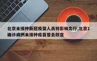 北京未接种新冠疫苗人员将影响出行,北京1确诊病例未接种疫苗曾去故宫