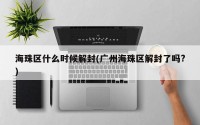 海珠区什么时候解封(广州海珠区解封了吗?)