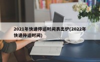 2021年快递停运时间表出炉(2022年快递停运时间)