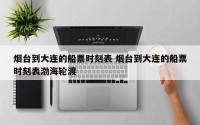 烟台到大连的船票时刻表 烟台到大连的船票时刻表渤海轮渡