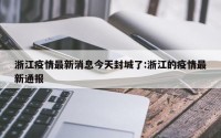 浙江疫情最新消息今天封城了:浙江的疫情最新通报