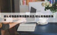 绥化疫情最新情况最新消息/绥化疫情最新情况