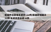 新疆昨日新增无症状122例/新疆新增确诊22例 无症状感染者38例