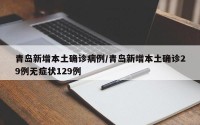 青岛新增本土确诊病例/青岛新增本土确诊29例无症状129例