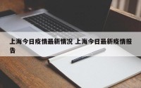 上海今日疫情最新情况 上海今日最新疫情报告
