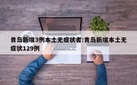 青岛新增3例本土无症状者:青岛新增本土无症状129例