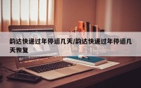 韵达快递过年停运几天/韵达快递过年停运几天恢复
