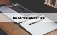 美国新冠疫情:美国新冠 疫情