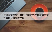 今起石家庄实行分区分级管控:今起石家庄实行分区分级管控了吗