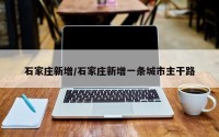 石家庄新增/石家庄新增一条城市主干路
