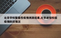 北京学校聚集性疫情溯源结果,北京通报校园疫情防控情况