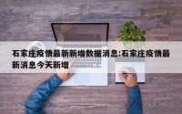 石家庄疫情最新新增数据消息:石家庄疫情最新消息今天新增