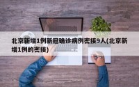 北京新增1例新冠确诊病例密接9人(北京新增1例的密接)