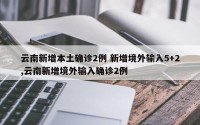云南新增本土确诊2例 新增境外输入5+2,云南新增境外输入确诊2例