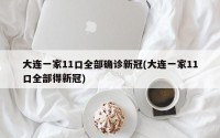 大连一家11口全部确诊新冠(大连一家11口全部得新冠)