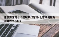北京海淀对七个区域实行管控(北京海淀区封闭哪六个小区)