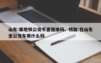 山东:乘地铁公交不查健康码、核酸:在山东坐公交车用什么码