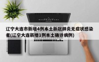 辽宁大连市新增4例本土新冠肺炎无症状感染者(辽宁大连新增1例本土确诊病例)