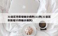 31省区市新增确诊病例111例(31省区市新增55例确诊病例)