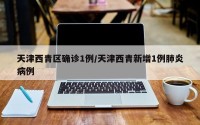 天津西青区确诊1例/天津西青新增1例肺炎病例