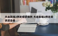 大连新增2例无症状病例 大连新增2例无症状感染者