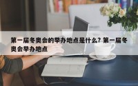 第一届冬奥会的举办地点是什么? 第一届冬奥会举办地点