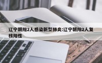 辽宁朝阳2人感染新型肺炎:辽宁朝阳2人复核阳性