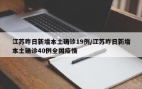 江苏昨日新增本土确诊19例/江苏昨日新增本土确诊40例全国疫情