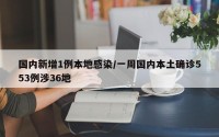 国内新增1例本地感染/一周国内本土确诊553例涉36地