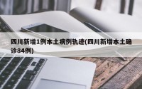 四川新增1例本土病例轨迹(四川新增本土确诊84例)