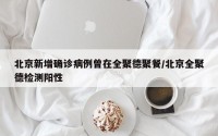北京新增确诊病例曾在全聚德聚餐/北京全聚德检测阳性