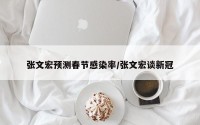 张文宏预测春节感染率/张文宏谈新冠