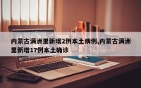 内蒙古满洲里新增2例本土病例,内蒙古满洲里新增17例本土确诊