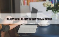 郑州市疫情:郑州市疫情防控新闻发布会