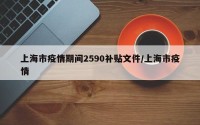 上海市疫情期间2590补贴文件/上海市疫情