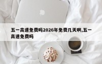 五一高速免费吗2026年免费几天啊,五一高速免费吗