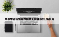 成都本轮疫情毒株国内无同源序列,成都 毒