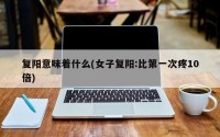 复阳意味着什么(女子复阳:比第一次疼10倍)