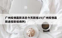 广州疫情最新消息今天新增25(广州疫情最新通报新增病例)