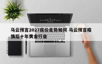 马云预言2027房价走势如何 马云预言疫情后十年黄金行业