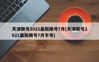 天津限号2021最新限号7月(天津限号2021最新限号7月字母)